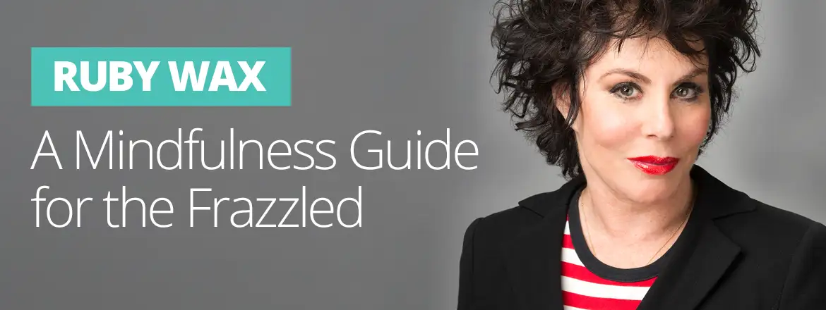 Ruby Wax - Speaking from the Heart - A Mindfulness Guide for the Frazzled